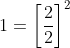 1= \left [ \frac{2}{2} \right ]^2